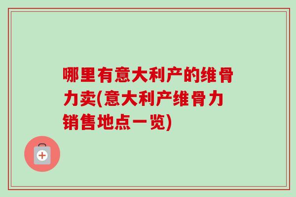 哪里有意大利产的维骨力卖(意大利产维骨力销售地点一览)