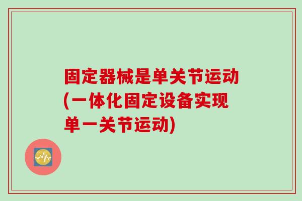 固定器械是单关节运动(一体化固定设备实现单一关节运动)