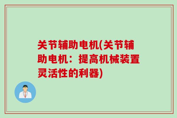 关节辅助电机(关节辅助电机：提高机械装置灵活性的利器)