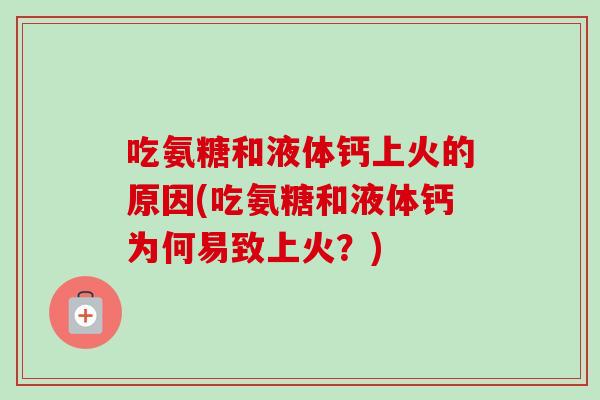 吃氨糖和液体钙上火的原因(吃氨糖和液体钙为何易致上火？)