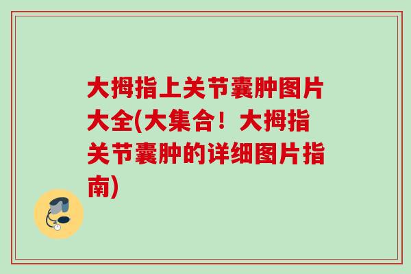 大拇指上关节囊肿图片大全(大集合！大拇指关节囊肿的详细图片指南)