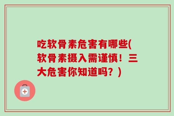 吃软骨素危害有哪些(软骨素摄入需谨慎！三大危害你知道吗？)