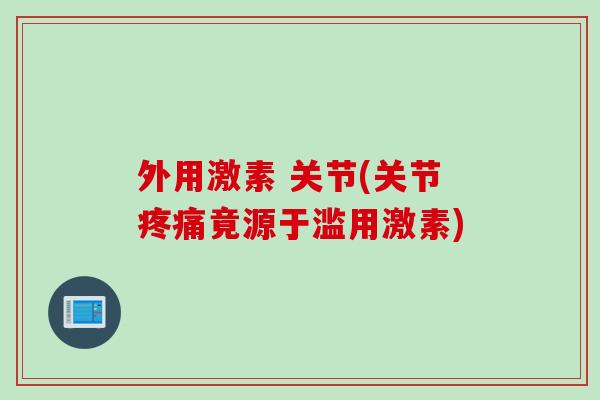 外用激素 关节(关节疼痛竟源于滥用激素)