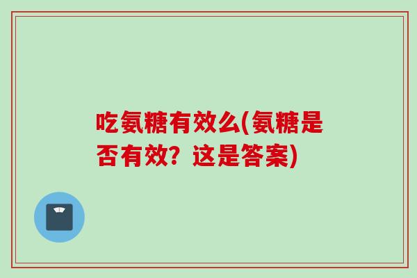吃氨糖有效么(氨糖是否有效？这是答案)