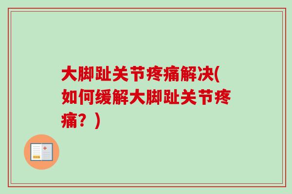 大脚趾关节疼痛解决(如何缓解大脚趾关节疼痛？)