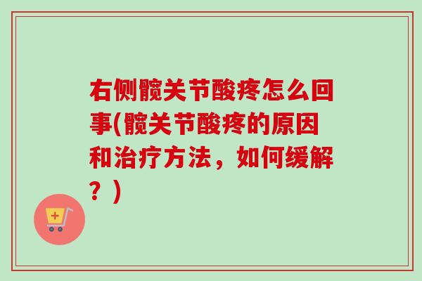 右侧髋关节酸疼怎么回事(髋关节酸疼的原因和治疗方法，如何缓解？)