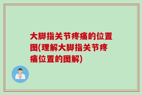 大脚指关节疼痛的位置图(理解大脚指关节疼痛位置的图解)