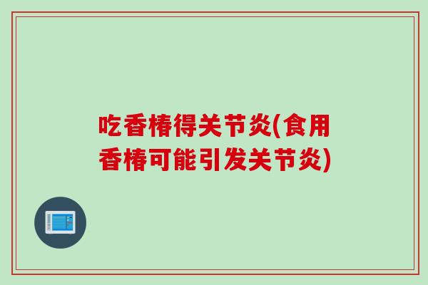 吃香椿得关节炎(食用香椿可能引发关节炎)