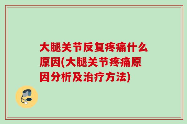 大腿关节反复疼痛什么原因(大腿关节疼痛原因分析及治疗方法)
