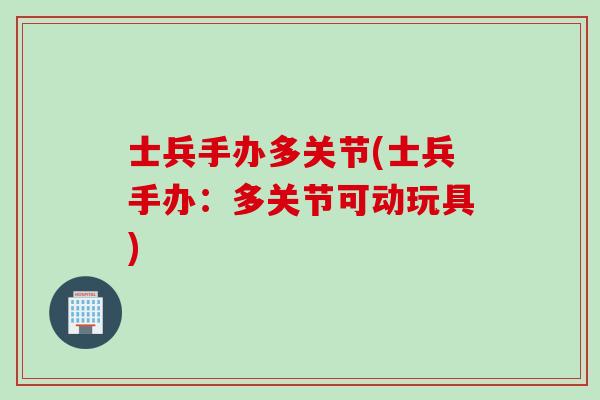 士兵手办多关节(士兵手办:多关节可动玩具) 士兵手办多关节(士兵手办:多关节可动玩具)