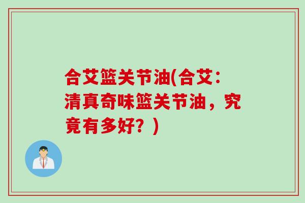 合艾篮关节油(合艾:清真奇味篮关节油,究竟有多好?) 合艾篮关节油(合艾:清真奇味篮关节油,究竟有多好?)