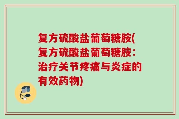 复方硫酸盐葡萄糖胺(复方硫酸盐葡萄糖胺：治疗关节疼痛与炎症的有效药物)