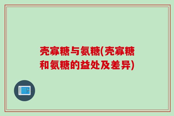 壳寡糖与氨糖(壳寡糖和氨糖的益处及差异)