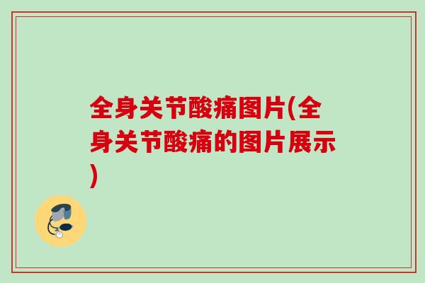 全身关节酸痛图片(全身关节酸痛的图片展示)