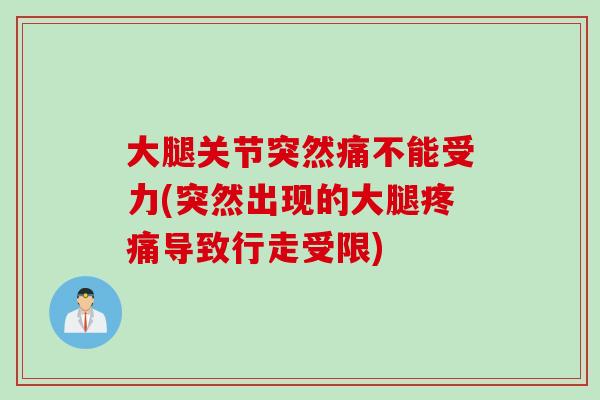 大腿关节突然痛不能受力(突然出现的大腿疼痛导致行走受限)
