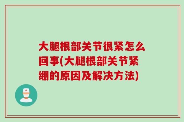 大腿根部关节很紧怎么回事(大腿根部关节紧绷的原因及解决方法)