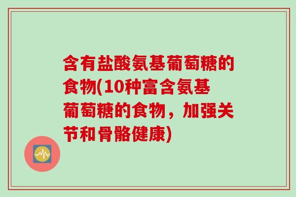 含有盐酸氨基葡萄糖的食物(10种富含氨基葡萄糖的食物，加强关节和骨骼健康)