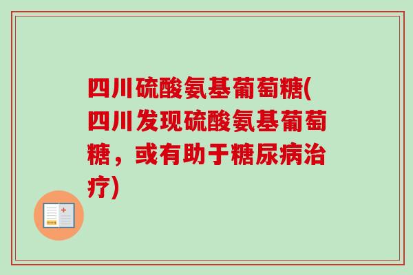 四川硫酸氨基葡萄糖(四川发现硫酸氨基葡萄糖，或有助于糖尿病治疗)