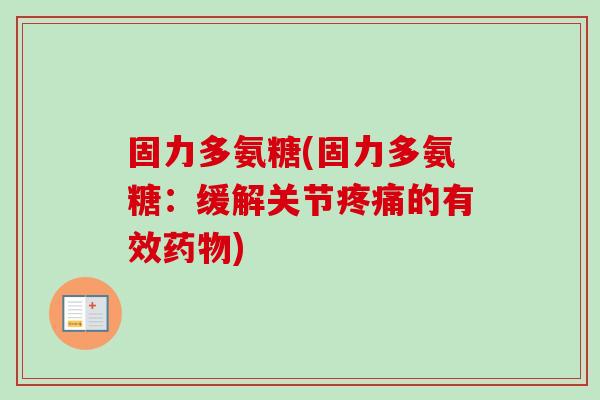 固力多氨糖(固力多氨糖:缓解关节的有效) 固力多氨糖(固力多氨糖:缓解关节的有效)