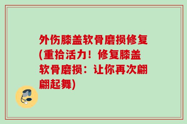 外伤膝盖软骨磨损修复(重拾活力！修复膝盖软骨磨损：让你再次翩翩起舞)