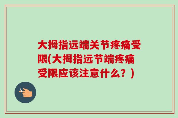 大拇指远端关节疼痛受限(大拇指远节端疼痛受限应该注意什么？)