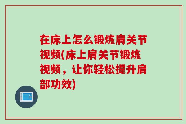 在床上怎么锻炼肩关节视频(床上肩关节锻炼视频，让你轻松提升肩部功效)