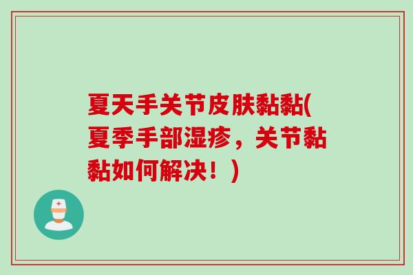 夏天手关节皮肤黏黏(夏季手部湿疹，关节黏黏如何解决！)