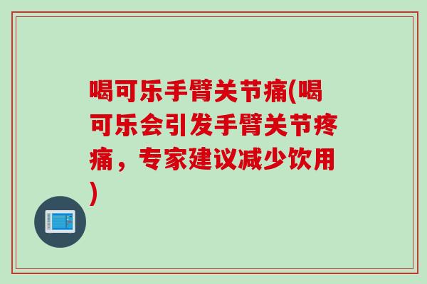 喝可乐手臂关节痛(喝可乐会引发手臂关节疼痛，专家建议减少饮用)
