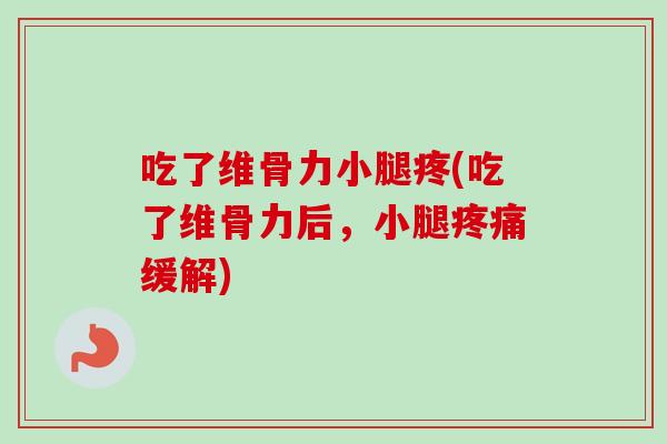 吃了维骨力小腿疼(吃了维骨力后，小腿疼痛缓解)