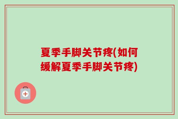 夏季手脚关节疼(如何缓解夏季手脚关节疼)