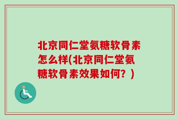 北京同仁堂氨糖软骨素怎么样(北京同仁堂氨糖软骨素效果如何？)
