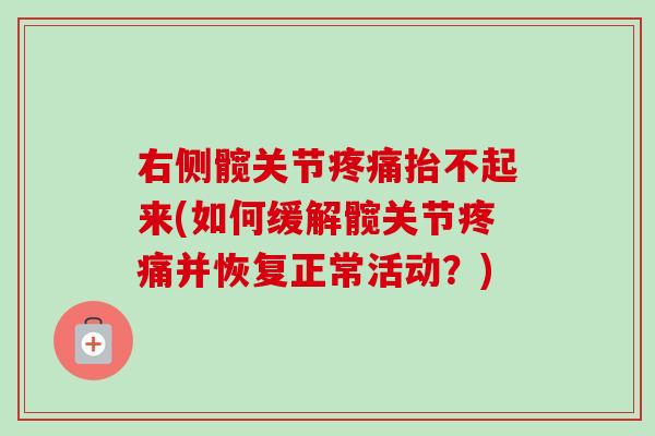 右侧髋关节疼痛抬不起来(如何缓解髋关节疼痛并恢复正常活动？)