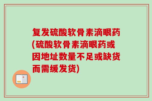 复发硫酸软骨素滴眼药(硫酸软骨素滴眼药或因地址数量不足或缺货而需缓发货)
