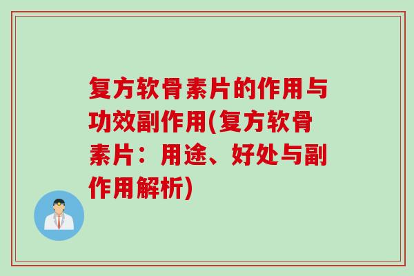 复方软骨素片的作用与功效副作用(复方软骨素片：用途、好处与副作用解析)