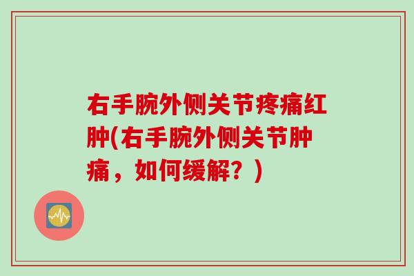 右手腕外侧关节疼痛红肿(右手腕外侧关节肿痛，如何缓解？)