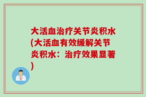 大活血治疗关节炎积水(大活血有效缓解关节炎积水：治疗效果显著)