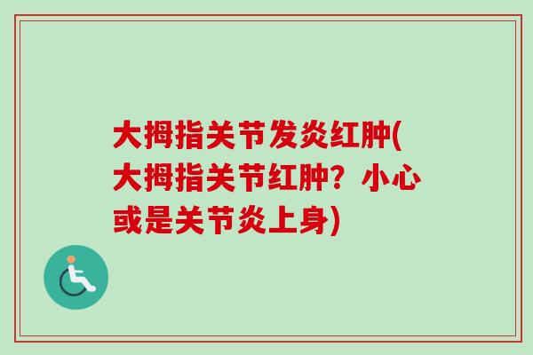 大拇指关节发炎红肿(大拇指关节红肿？小心或是关节炎上身)