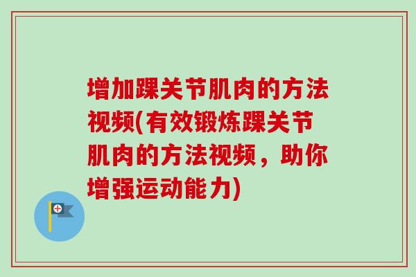 增加踝关节肌肉的方法视频(有效锻炼踝关节肌肉的方法视频，助你增强运动能力)
