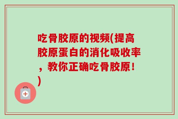吃骨胶原的视频(提高胶原蛋白的消化吸收率，教你正确吃骨胶原！)