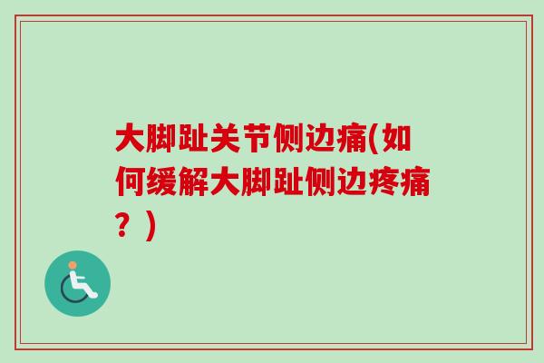 大脚趾关节侧边痛(如何缓解大脚趾侧边疼痛？)