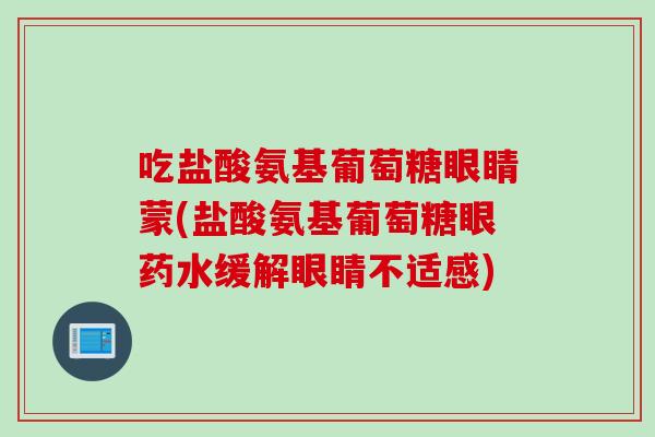 吃盐酸氨基葡萄糖眼睛蒙(盐酸氨基葡萄糖眼药水缓解眼睛不适感)