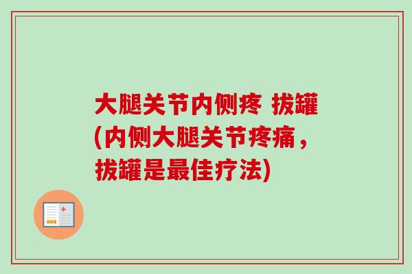 大腿关节内侧疼 拔罐(内侧大腿关节疼痛，拔罐是最佳疗法)