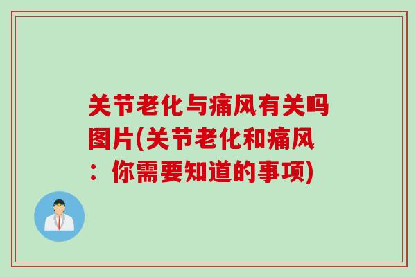 关节老化与痛风有关吗图片(关节老化和痛风：你需要知道的事项)