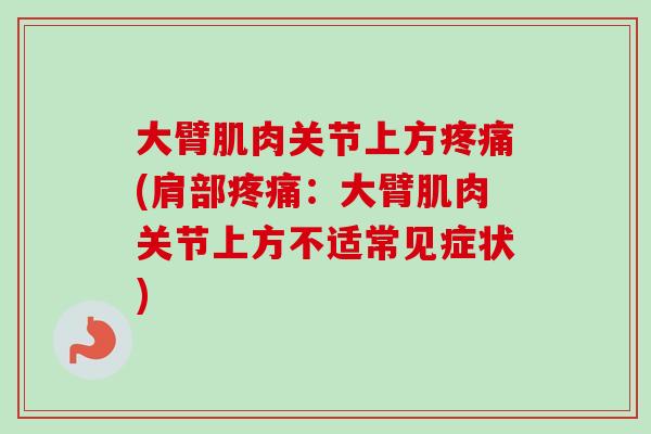 大臂肌肉关节上方疼痛(肩部疼痛：大臂肌肉关节上方不适常见症状)
