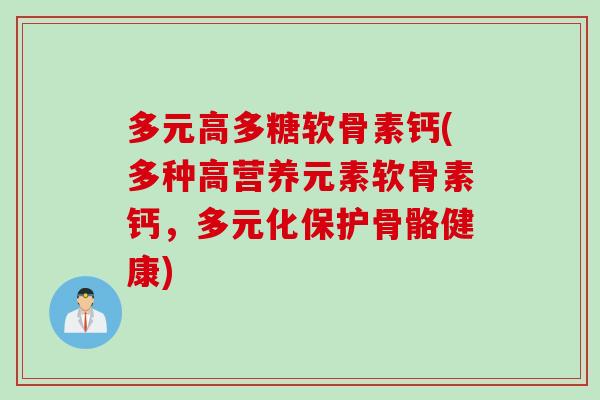 多元高多糖软骨素钙(多种高营养元素软骨素钙，多元化保护骨骼健康)
