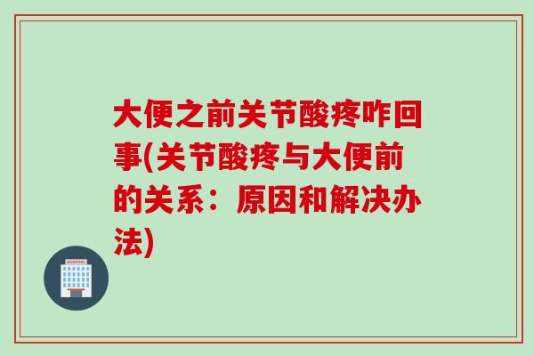 大便之前关节酸疼咋回事(关节酸疼与大便前的关系:原因和解决办法) 大便之前关节酸疼咋回事(关节酸疼与大便前的关系:原因和解决办法)