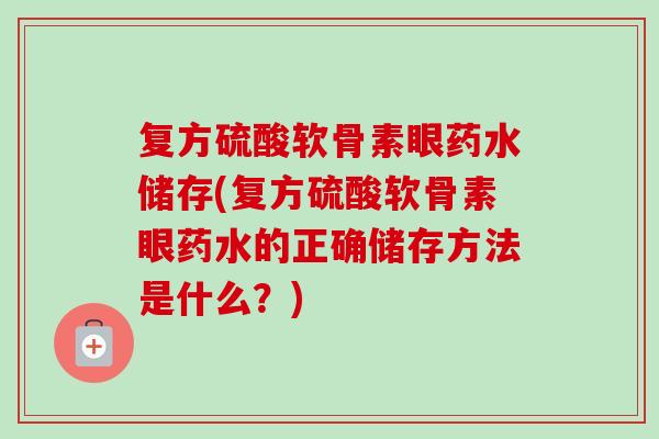 复方硫酸软骨素眼药水储存(复方硫酸软骨素眼药水的正确储存方法是什么？)