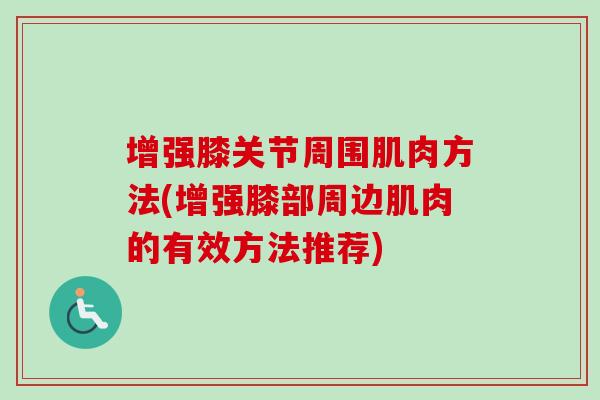 增强膝关节周围肌肉方法(增强膝部周边肌肉的有效方法推荐)