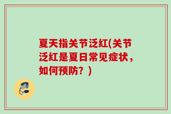 夏天指关节泛红(关节泛红是夏日常见症状，如何预防？)