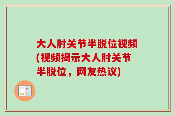 大人肘关节半脱位视频(视频揭示大人肘关节半脱位，网友热议)